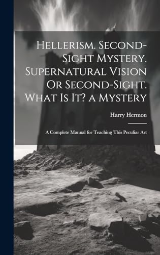 Stock image for Hellerism. Second-Sight Mystery. Supernatural Vision Or Second-Sight. What Is It? a Mystery: A Complete Manual for Teaching This Peculiar Art for sale by GreatBookPrices