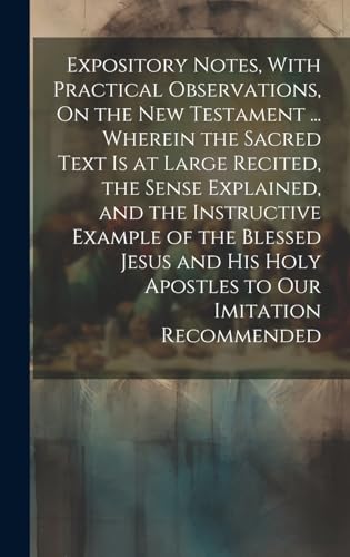 Stock image for Expository Notes, With Practical Observations, On the New Testament . Wherein the Sacred Text Is at Large Recited, the Sense Explained, and the Instructive Example of the Blessed Jesus and His Holy Apostles to Our Imitation Recommended for sale by PBShop.store US
