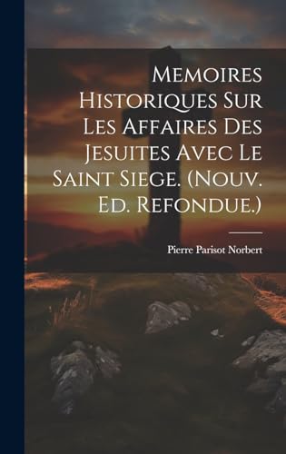 Stock image for Memoires Historiques Sur Les Affaires Des Jesuites Avec Le Saint Siege. (nouv. Ed. Refondue.) for sale by PBShop.store US