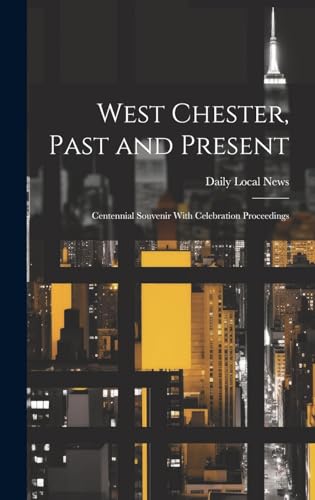 Stock image for West Chester, Past and Present; Centennial Souvenir With Celebration Proceedings for sale by GreatBookPrices