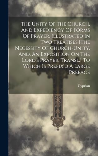 Stock image for The Unity Of The Church, And Expediency Of Forms Of Prayer, Illustrated In Two Treatises [the Necessity Of Church-unity, And, An Exposition On The Lord's Prayer. Transl.] To Which Is Prefix'd A Large Preface for sale by THE SAINT BOOKSTORE