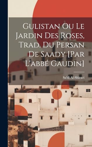 Imagen de archivo de Gulistan Ou Le Jardin Des Roses, Trad. Du Persan De Saady [par L'abb? Gaudin] a la venta por PBShop.store US