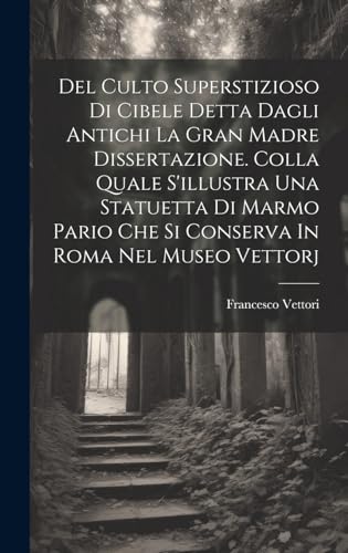 Imagen de archivo de Del Culto Superstizioso Di Cibele Detta Dagli Antichi La Gran Madre Dissertazione. Colla Quale S'illustra Una Statuetta Di Marmo Pario Che Si Conserva In Roma Nel Museo Vettorj a la venta por PBShop.store US