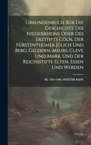 Stock image for Urkundenbuch Bür Die Geschichte Des Niederrheins Oder Des Erzstifts C ln, Der Fürstenthümer Jülich Und Berg, Geldern, Meurs, Cleve Und Mark, Und Der Reichsstifte Elten, Essen Und Werden: Bd. 1201-1300, ZWEITER BADN for sale by THE SAINT BOOKSTORE