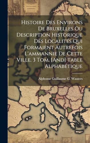 Stock image for Histoire Des Environs De Bruxelles Ou Description Historique Des Localit?s Qui Formaient Autrefois L'ammannie De Cette Ville. 3 Tom. [And] Table Alphab?tique for sale by PBShop.store US