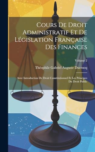 9781019664780: Cours De Droit Administratif Et De Lgislation Franaise Des Finances: Avec Introduction De Droit Constitutionnel Et Les Principes Du Droit Public; Volume 2