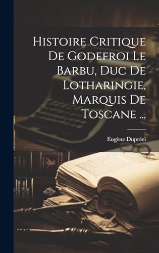 Stock image for Histoire Critique De Godefroi Le Barbu, Duc De Lotharingie, Marquis De Toscane . (French Edition) for sale by Ria Christie Collections