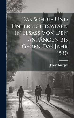 Stock image for Das Das Schul- Und Unterrichtswesen in Elsass Von Den Anf?ngen Bis Gegen Das Jahr 1530 for sale by PBShop.store US