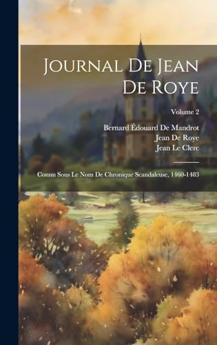 Stock image for Journal De Jean De Roye: Connu Sous Le Nom De Chronique Scandaleuse, 1460-1483; Volume 2 (French Edition) for sale by Ria Christie Collections