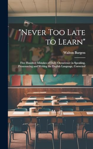 Stock image for "Never Too Late to Learn": Five Hundred Mistakes of Daily Occurrence in Speaking, Pronouncing and Writing the English Language, Corrected for sale by Ria Christie Collections