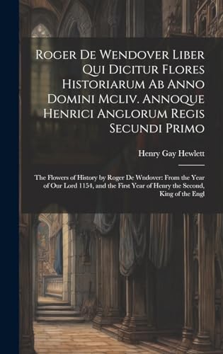 Stock image for Roger De Wendover Liber Qui Dicitur Flores Historiarum Ab Anno Domini Mcliv. Annoque Henrici Anglorum Regis Secundi Primo for sale by PBShop.store US