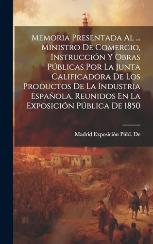 Imagen de archivo de Memoria Presentada Al . Ministro De Comercio, Instruccin Y Obras Pblicas Por La Junta Calificadora De Los Productos De La Industria Espaola, . Exposicin Pblica De 1850 (Spanish Edition) a la venta por Ria Christie Collections