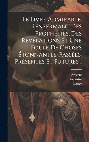 9781019686324: Le Livre Admirable, Renfermant Des Prophties, Des Rvlations Et Une Foule De Choses tonnantes, Passes, Prsentes Et Futures...