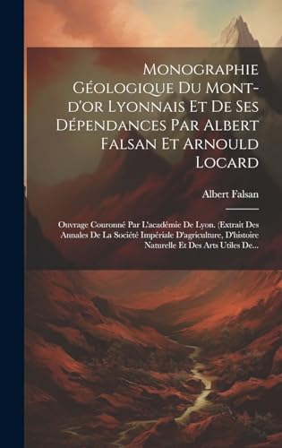 9781019692981: Monographie Gologique Du Mont-d'or Lyonnais Et De Ses Dpendances Par Albert Falsan Et Arnould Locard: Ouvrage Couronn Par L'acadmie De Lyon. ... Et Des Arts Utiles De... (French Edition)