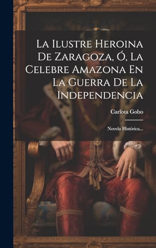 9781019696415: La Ilustre Heroina De Zaragoza, , La Celebre Amazona En La Guerra De La Independencia: Novela Histrica... (Spanish Edition)