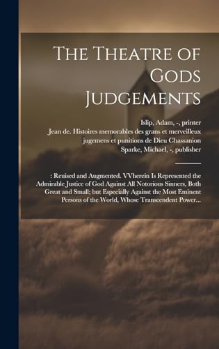 Stock image for The Theatre of Gods Judgements: : Reuised and Augmented. VVherein is Represented the Admirable Justice of God Against All Notorious Sinners, Both Great and Small; but Especially Against the Most Eminent Persons of the World, Whose Transcendent Power. for sale by THE SAINT BOOKSTORE