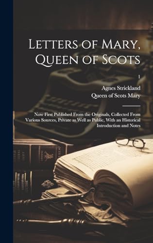 Stock image for Letters of Mary, Queen of Scots: Now First Published From the Originals, Collected From Various Sources, Private as Well as Public, With an Historical Introduction and Notes; 1 for sale by THE SAINT BOOKSTORE