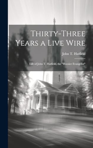 Stock image for Thirty-three Years a Live Wire: Life of John T. Hatfield, the "Hoosier Evangelist" for sale by THE SAINT BOOKSTORE