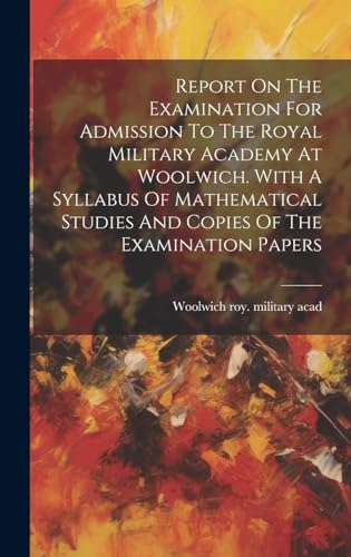 Stock image for Report On The Examination For Admission To The Royal Military Academy At Woolwich. With A Syllabus Of Mathematical Studies And Copies Of The Examination Papers for sale by THE SAINT BOOKSTORE