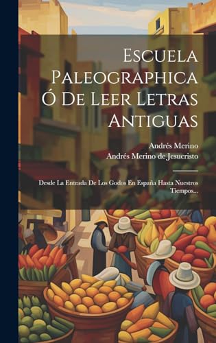 Imagen de archivo de ESCUELA PALEOGRAPHICA O DE LEER LETRAS ANTIGUAS. DESDE LA ENTRADA DE LOS GODOS EN ESPAA HASTA NUESTROS TIEMPOS. a la venta por KALAMO LIBROS, S.L.