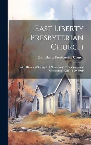 9781019725542: East Liberty Presbyterian Church: With Historical Setting & A Narrative Of The Centennial Celebration, April 12-20, 1919