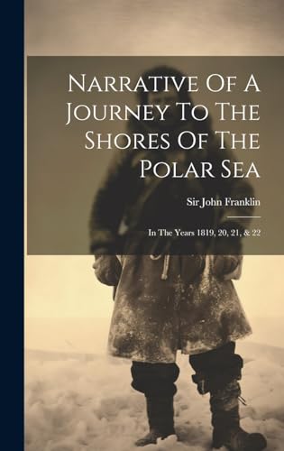 Imagen de archivo de Narrative Of A Journey To The Shores Of The Polar Sea: In The Years 1819, 20, 21, & 22 a la venta por THE SAINT BOOKSTORE