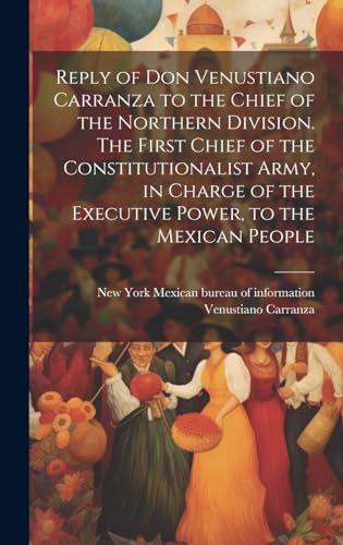 Stock image for Reply of Don Venustiano Carranza to the Chief of the Northern Division. The First Chief of the Constitutionalist Army, in Charge of the Executive Power, to the Mexican People for sale by PBShop.store US