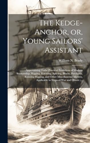 Beispielbild fr The Kedge-anchor, or, Young Sailors' Assistant: Appertaining Tothe Practical Evolutions of Modern Seamanship, Rigging, Knotting, Splicing, Blocks, Purchases, Running-rigging, and Other Miscellaneous Matters, Applicable to Ships-of-war and Others;. zum Verkauf von THE SAINT BOOKSTORE