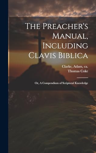 Imagen de archivo de The The Preacher's Manual, Including Clavis Biblica; or, A Compendium of Scriptural Knowledge a la venta por PBShop.store US