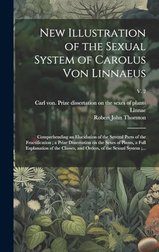 Imagen de archivo de New Illustration of the Sexual System of Carolus Von Linnaeus: Comprehending an Elucidation of the Several Parts of the Fructification; a Prize Dissertation on the Sexes of Plants, a Full Explanation of the Classes, and Orders, of the Sexual System;.; v. 2 a la venta por THE SAINT BOOKSTORE