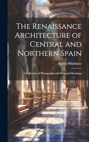 Imagen de archivo de The The Renaissance Architecture of Central and Northern Spain; a Collection of Photographs and Measured Drawings a la venta por PBShop.store US