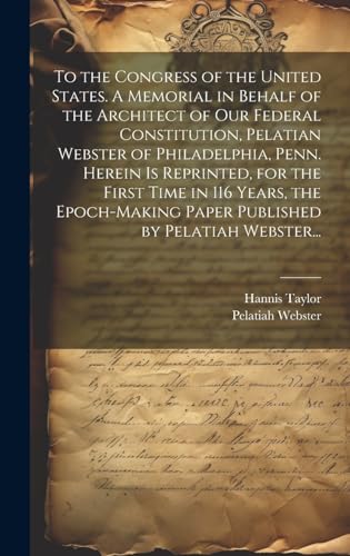 Stock image for To the Congress of the United States. A Memorial in Behalf of the Architect of Our Federal Constitution, Pelatian Webster of Philadelphia, Penn. Herein is Reprinted, for the First Time in 116 Years, the Epoch-making Paper Published by Pelatiah Webster. for sale by PBShop.store US