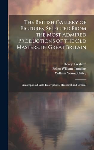 Imagen de archivo de The The British Gallery of Pictures, Selected From the Most Admired Productions of the Old Masters, in Great Britain; Accompanied With Descriptions, Historical and Critical a la venta por PBShop.store US