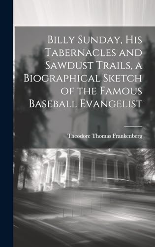 Stock image for Billy Sunday, His Tabernacles and Sawdust Trails, a Biographical Sketch of the Famous Baseball Evangelist for sale by THE SAINT BOOKSTORE