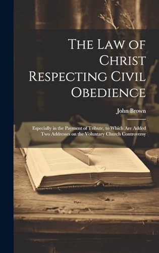 Stock image for The Law of Christ Respecting Civil Obedience: Especially in the Payment of Tribute, to Which Are Added Two Addresses on the Voluntary Church Controversy for sale by THE SAINT BOOKSTORE