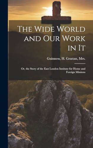 Stock image for The Wide World and Our Work in It: Or, the Story of the East London Institute for Home and Foreign Missions for sale by THE SAINT BOOKSTORE