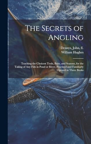 9781019765135: The Secrets of Angling: Teaching the Choicest Tools, Baits, and Seasons, for the Taking of Any Fish in Pond or River, Practised and Familiarly Opened in Three Books