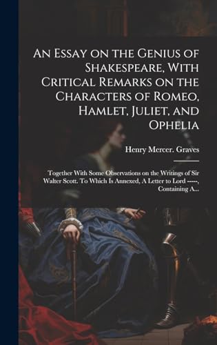 Stock image for An An Essay on the Genius of Shakespeare, With Critical Remarks on the Characters of Romeo, Hamlet, Juliet, and Ophelia; Together With Some Observations on the Writings of Sir Walter Scott. To Which is Annexed, A Letter to Lord -----, Containing A. for sale by PBShop.store US