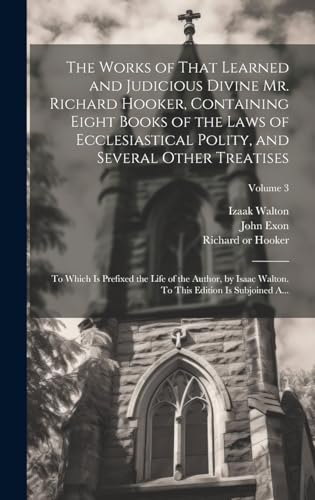 Imagen de archivo de The The Works of That Learned and Judicious Divine Mr. Richard Hooker, Containing Eight Books of the Laws of Ecclesiastical Polity, and Several Other Treatises a la venta por PBShop.store US
