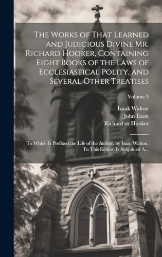 Stock image for The Works of That Learned and Judicious Divine Mr. Richard Hooker, Containing Eight Books of the Laws of Ecclesiastical Polity, and Several Other Treatises: To Which is Prefixed the Life of the Author, by Isaac Walton. To This Edition is Subjoined A.; Volume 3 for sale by THE SAINT BOOKSTORE