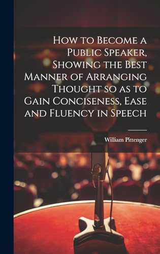 Stock image for How to Become a Public Speaker, Showing the Best Manner of Arranging Thought so as to Gain Conciseness, Ease and Fluency in Speech for sale by PBShop.store US