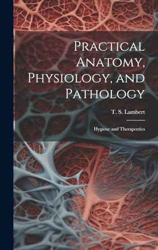 Stock image for Practical Anatomy, Physiology, and Pathology: Hygiene and Therapeutics for sale by THE SAINT BOOKSTORE