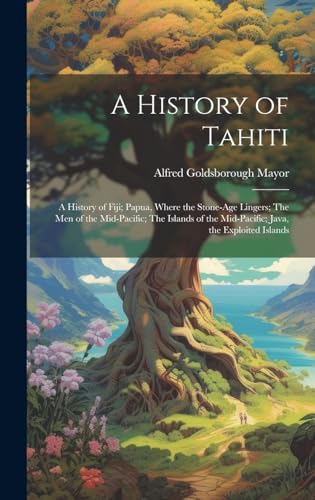 Stock image for A A History of Tahiti; A History of Fiji; Papua, Where the Stone-age Lingers; The Men of the Mid-Pacific; The Islands of the Mid-Pacific; Java, the Exploited Islands for sale by PBShop.store US