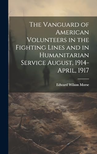 Stock image for The The Vanguard of American Volunteers in the Fighting Lines and in Humanitarian Service August, 1914-April, 1917 for sale by PBShop.store US