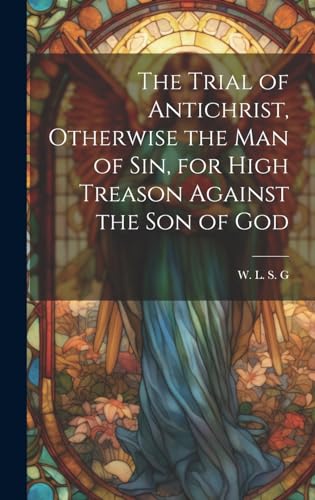 Beispielbild fr The The Trial of Antichrist, Otherwise the Man of Sin, for High Treason Against the Son of God zum Verkauf von PBShop.store US