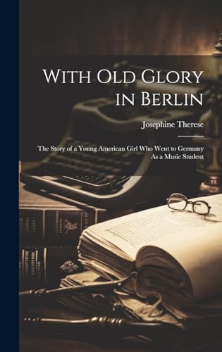 Stock image for With Old Glory in Berlin: The Story of a Young American Girl Who Went to Germany As a Music Student for sale by Ria Christie Collections