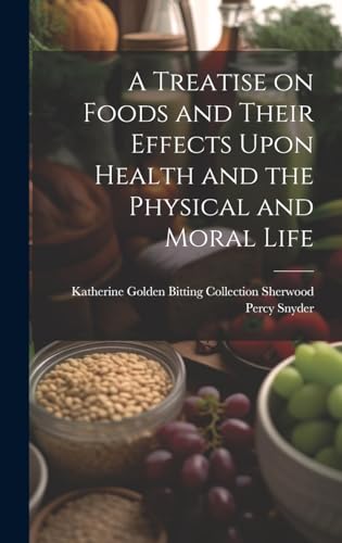 Stock image for A A Treatise on Foods and Their Effects Upon Health and the Physical and Moral Life for sale by PBShop.store US