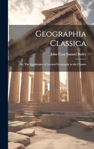 9781019811337: Geographia Classica: Or, The Application of Ancient Geography to the Classics