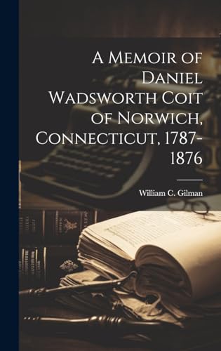 Imagen de archivo de A A Memoir of Daniel Wadsworth Coit of Norwich, Connecticut, 1787-1876 a la venta por PBShop.store US