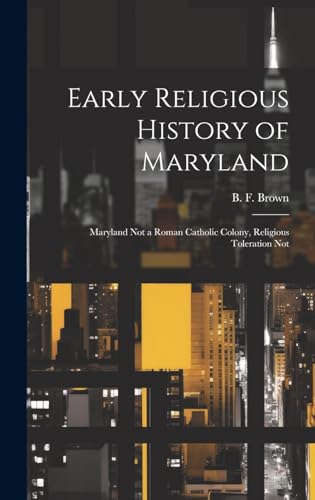 Stock image for Early Religious History of Maryland: Maryland Not a Roman Catholic Colony, Religious Toleration Not for sale by THE SAINT BOOKSTORE